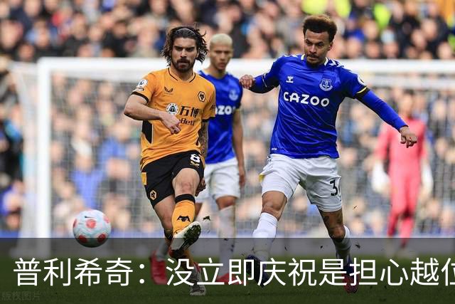 普利希奇：没立即庆祝是担心越位；谁能拿金球奖？姆巴佩